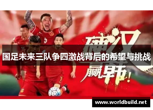 国足未来三队争四激战背后的希望与挑战