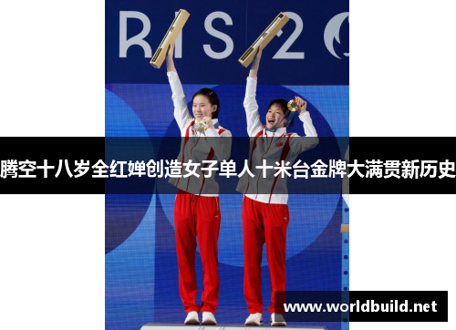 腾空十八岁全红婵创造女子单人十米台金牌大满贯新历史