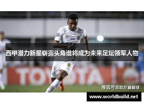 西甲潜力新星崭露头角谁将成为未来足坛领军人物