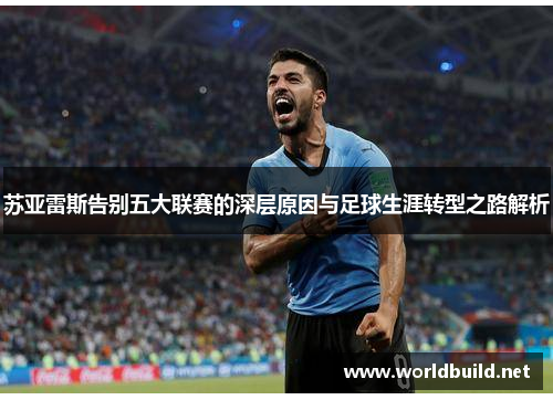 苏亚雷斯告别五大联赛的深层原因与足球生涯转型之路解析