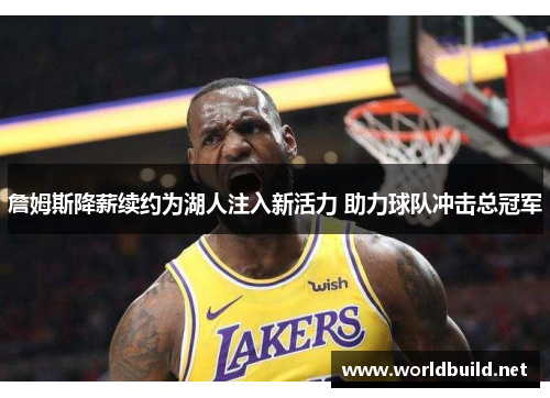 詹姆斯降薪续约为湖人注入新活力 助力球队冲击总冠军