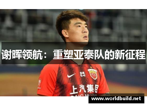 谢晖领航：重塑亚泰队的新征程