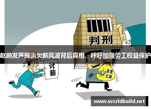 赵鹏发声揭露欠薪风波背后真相，呼吁加强劳工权益保护