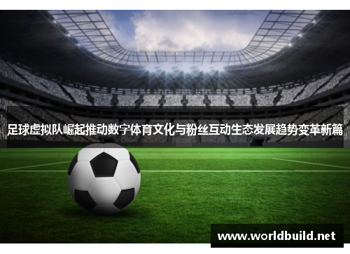 足球虚拟队崛起推动数字体育文化与粉丝互动生态发展趋势变革新篇