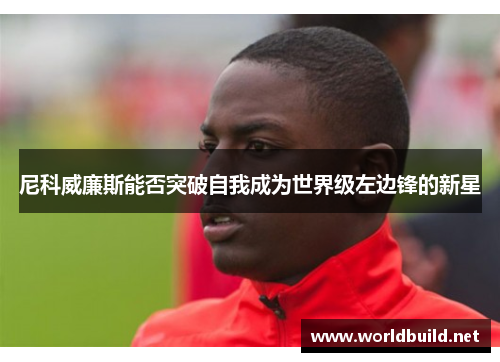 尼科威廉斯能否突破自我成为世界级左边锋的新星