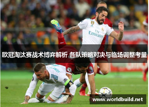 欧冠淘汰赛战术博弈解析 各队策略对决与临场调整考量